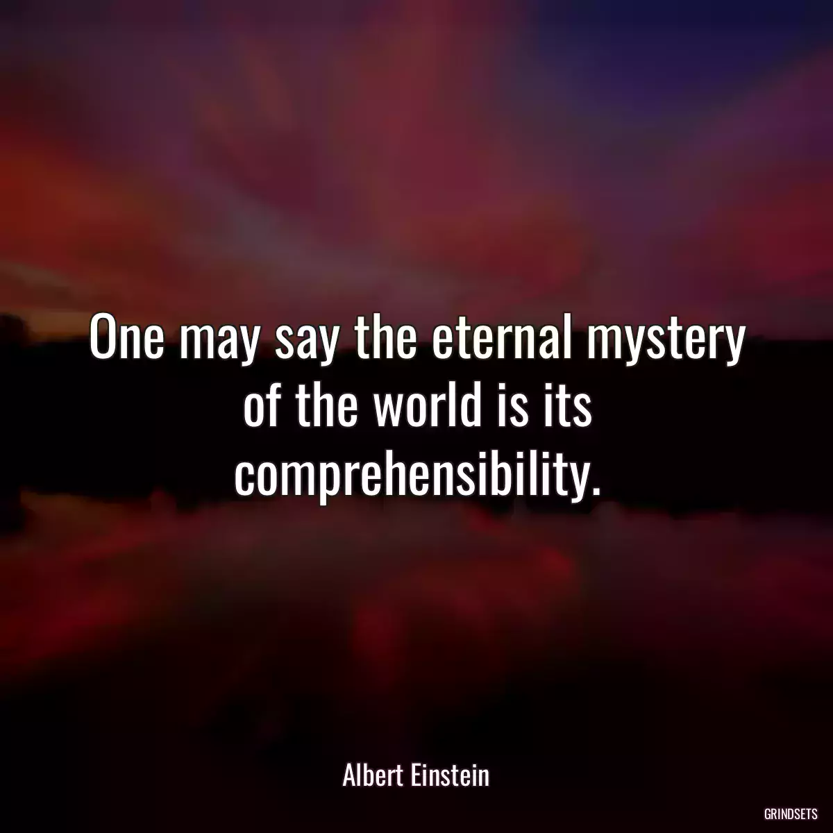 One may say the eternal mystery of the world is its comprehensibility.