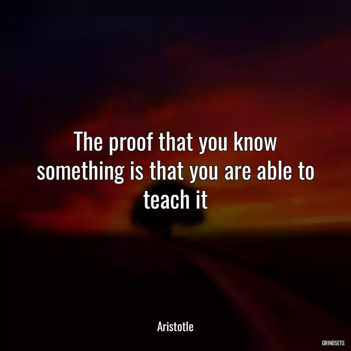The proof that you know something is that you are able to teach it