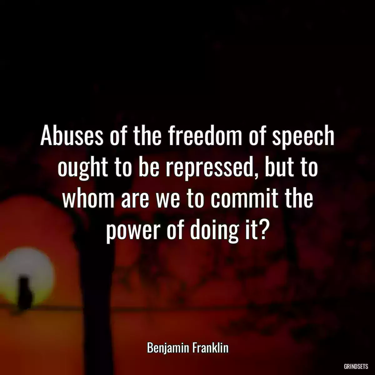 Abuses of the freedom of speech ought to be repressed, but to whom are we to commit the power of doing it?