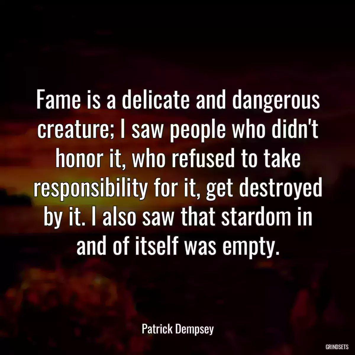 Fame is a delicate and dangerous creature; I saw people who didn\'t honor it, who refused to take responsibility for it, get destroyed by it. I also saw that stardom in and of itself was empty.