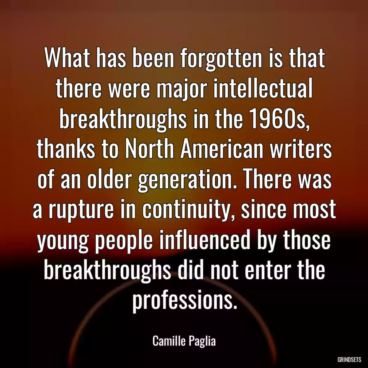 What has been forgotten is that there were major intellectual breakthroughs in the 1960s, thanks to North American writers of an older generation. There was a rupture in continuity, since most young people influenced by those breakthroughs did not enter the professions.