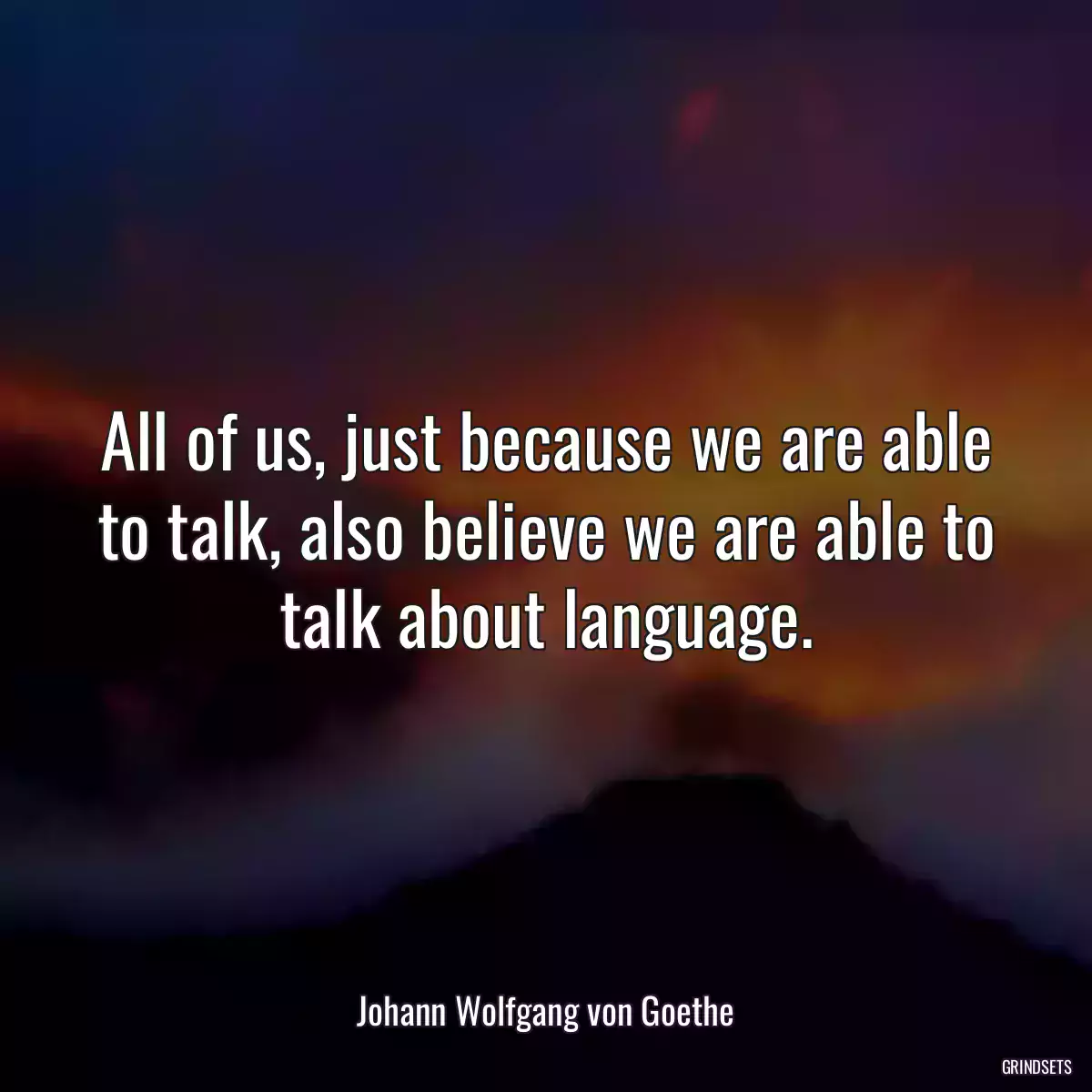 All of us, just because we are able to talk, also believe we are able to talk about language.
