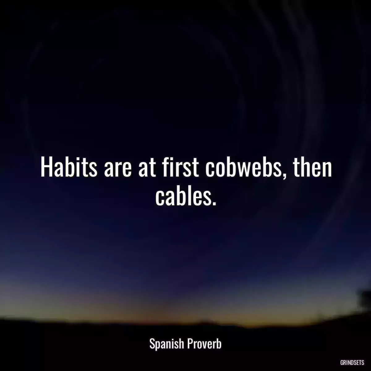 Habits are at first cobwebs, then cables.