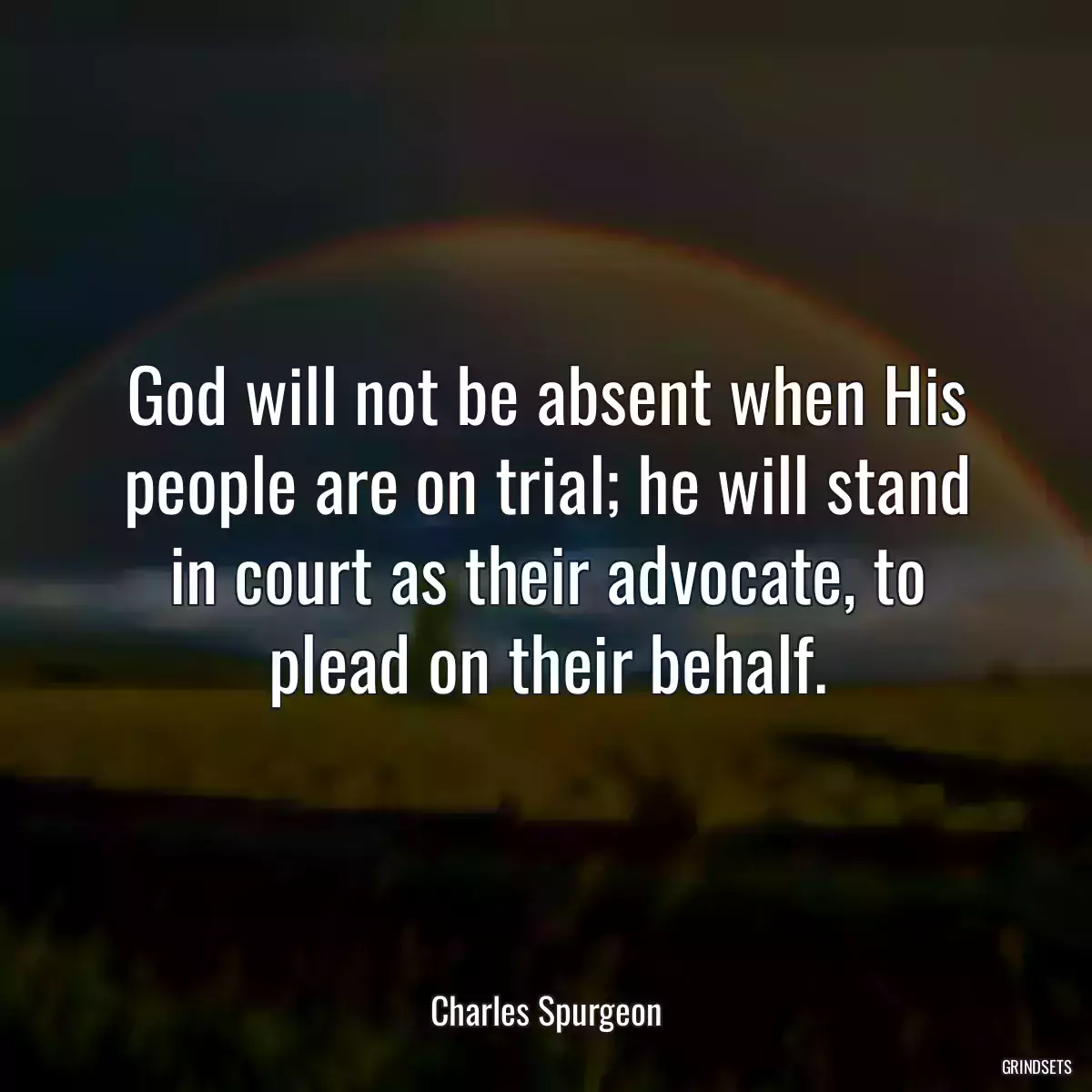 God will not be absent when His people are on trial; he will stand in court as their advocate, to plead on their behalf.