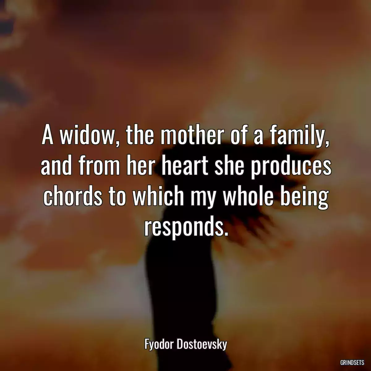 A widow, the mother of a family, and from her heart she produces chords to which my whole being responds.