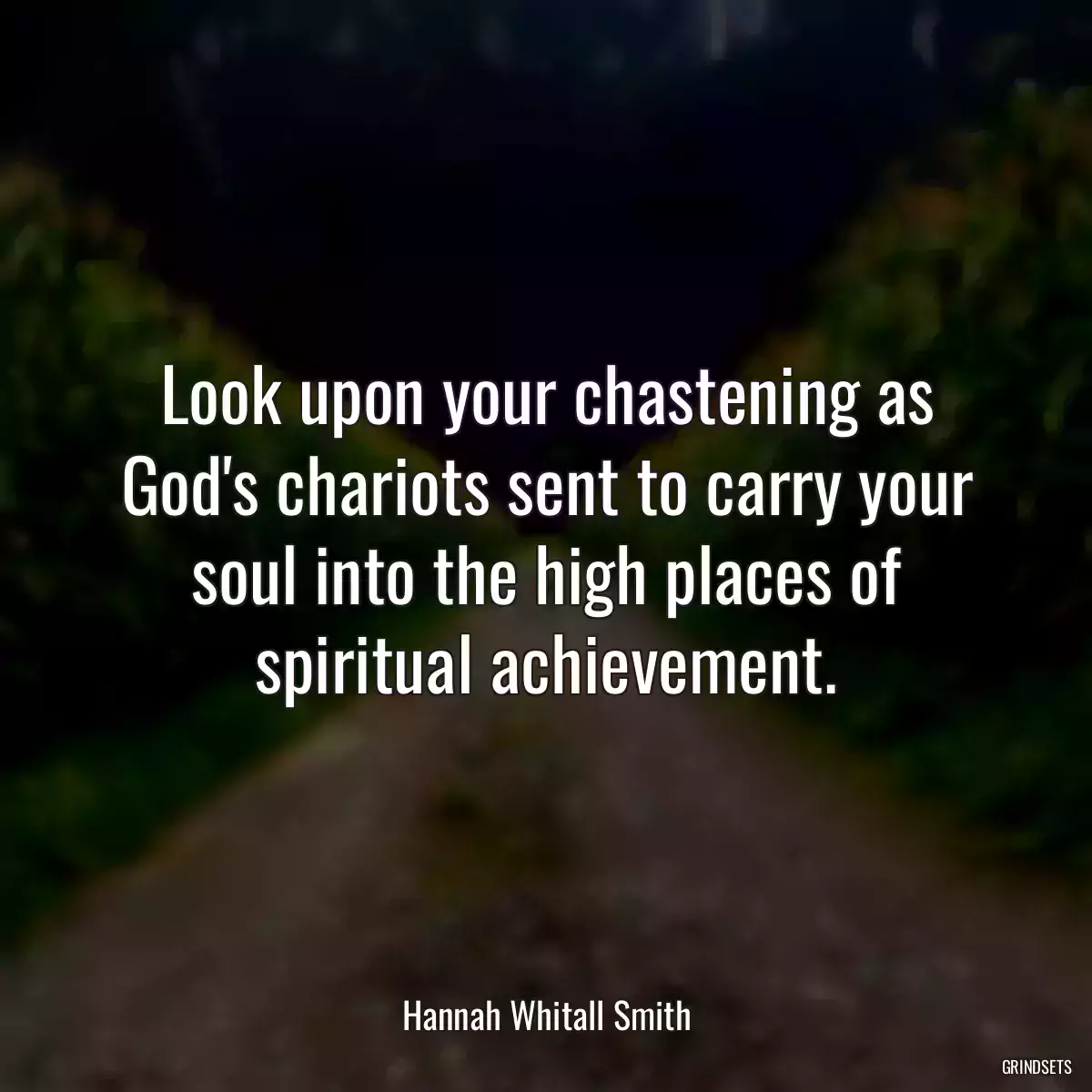 Look upon your chastening as God\'s chariots sent to carry your soul into the high places of spiritual achievement.