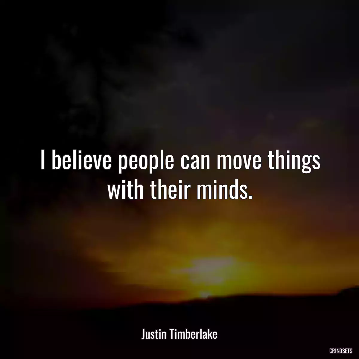 I believe people can move things with their minds.