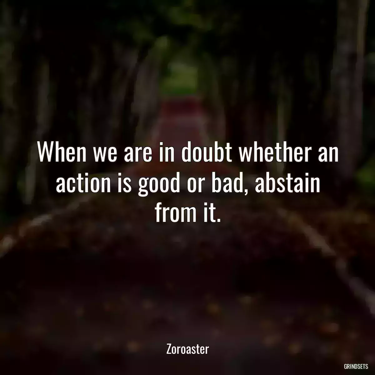 When we are in doubt whether an action is good or bad, abstain from it.