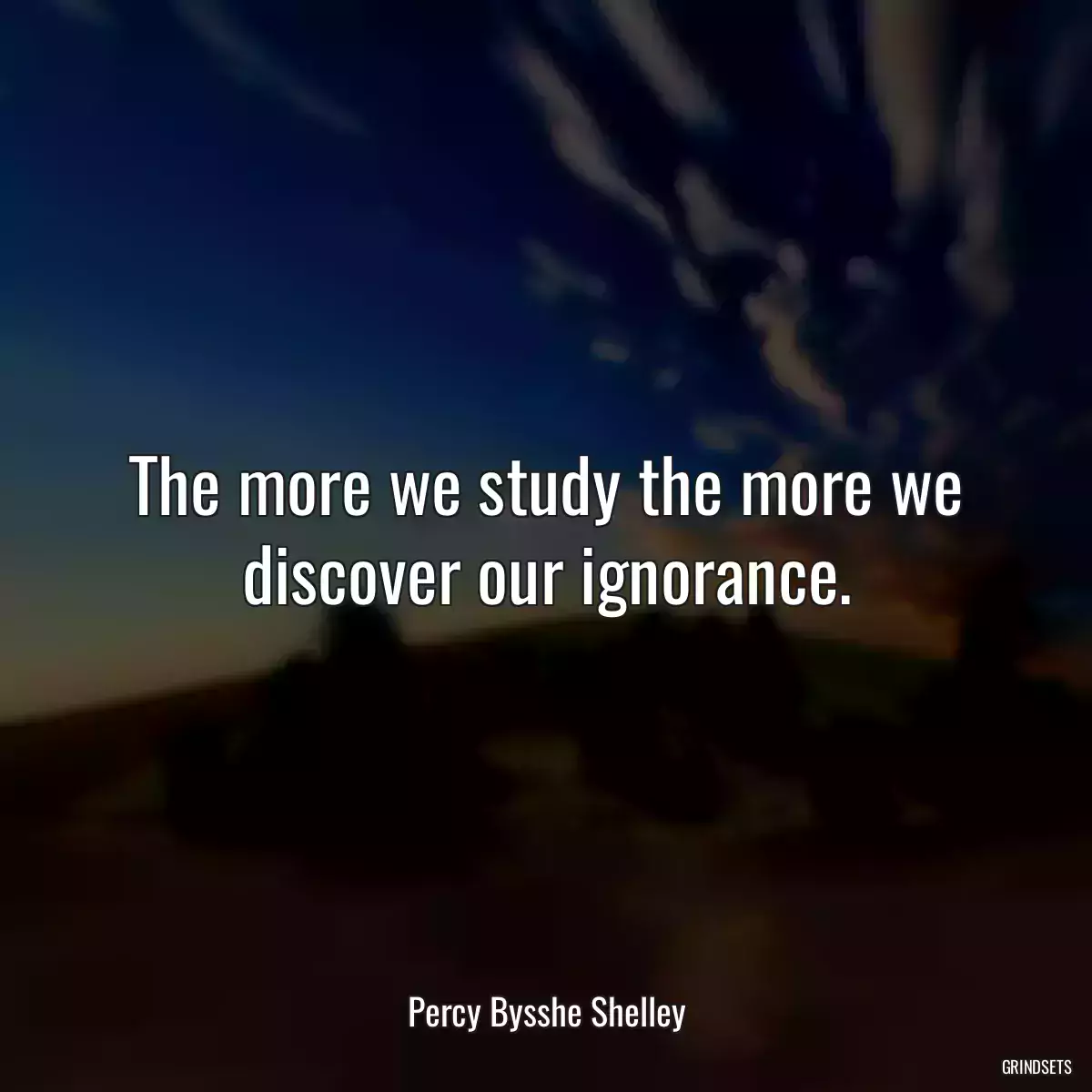 The more we study the more we discover our ignorance.