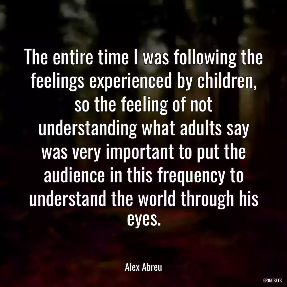 The entire time I was following the feelings experienced by children, so the feeling of not understanding what adults say was very important to put the audience in this frequency to understand the world through his eyes.