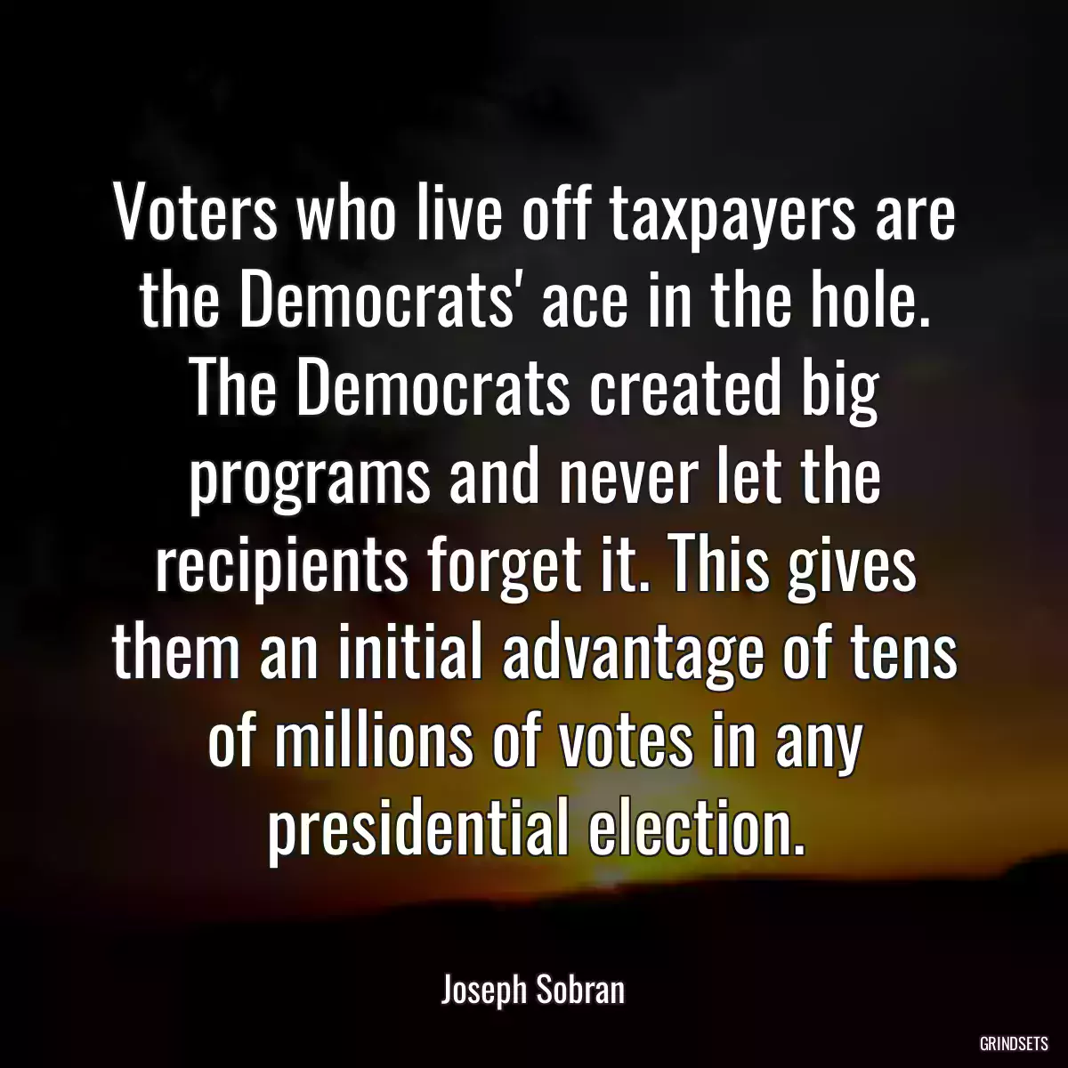 Voters who live off taxpayers are the Democrats\' ace in the hole. The Democrats created big programs and never let the recipients forget it. This gives them an initial advantage of tens of millions of votes in any presidential election.