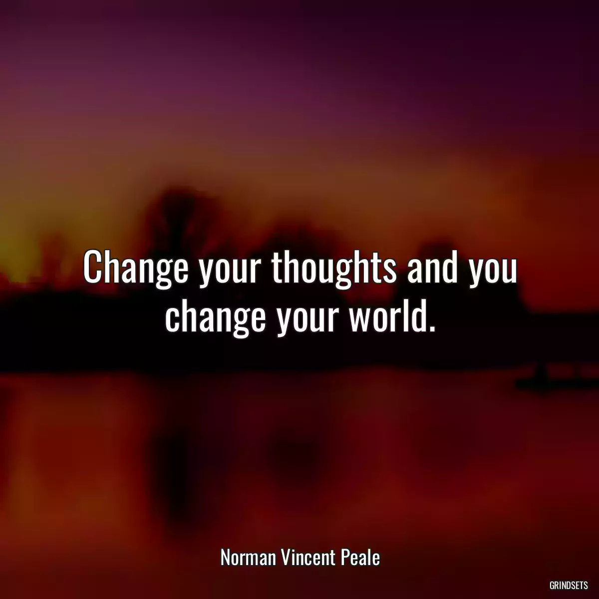 Change your thoughts and you change your world.