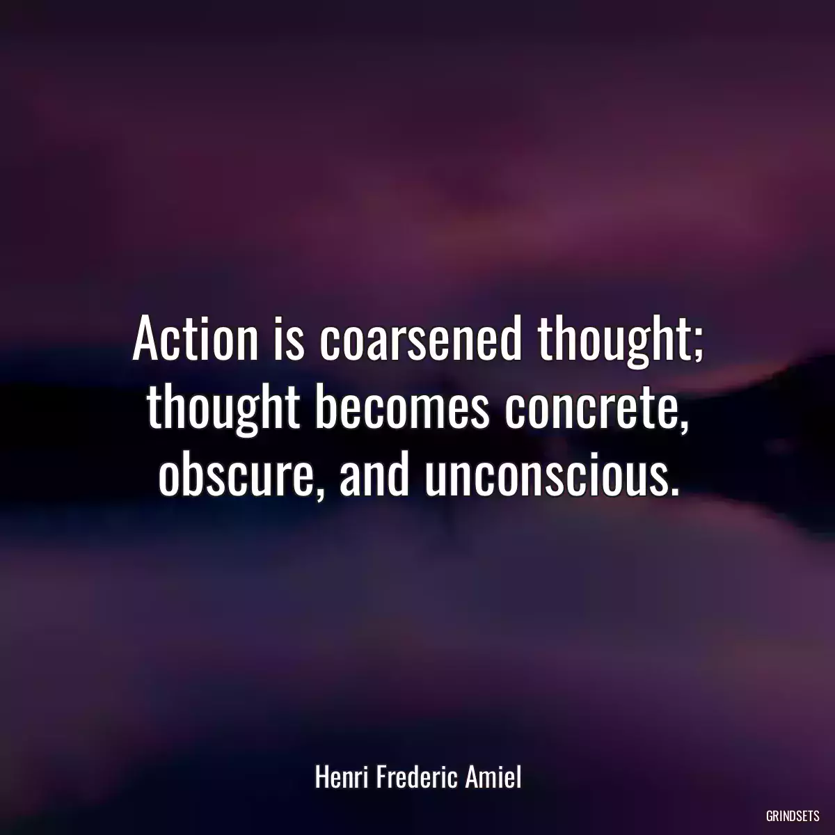 Action is coarsened thought; thought becomes concrete, obscure, and unconscious.