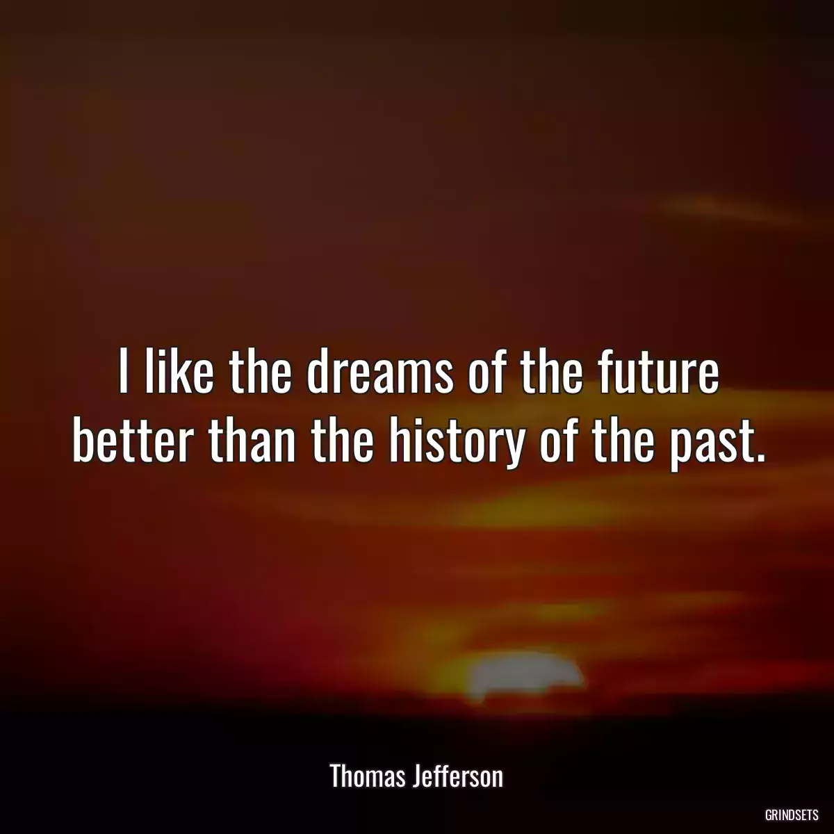 I like the dreams of the future better than the history of the past.