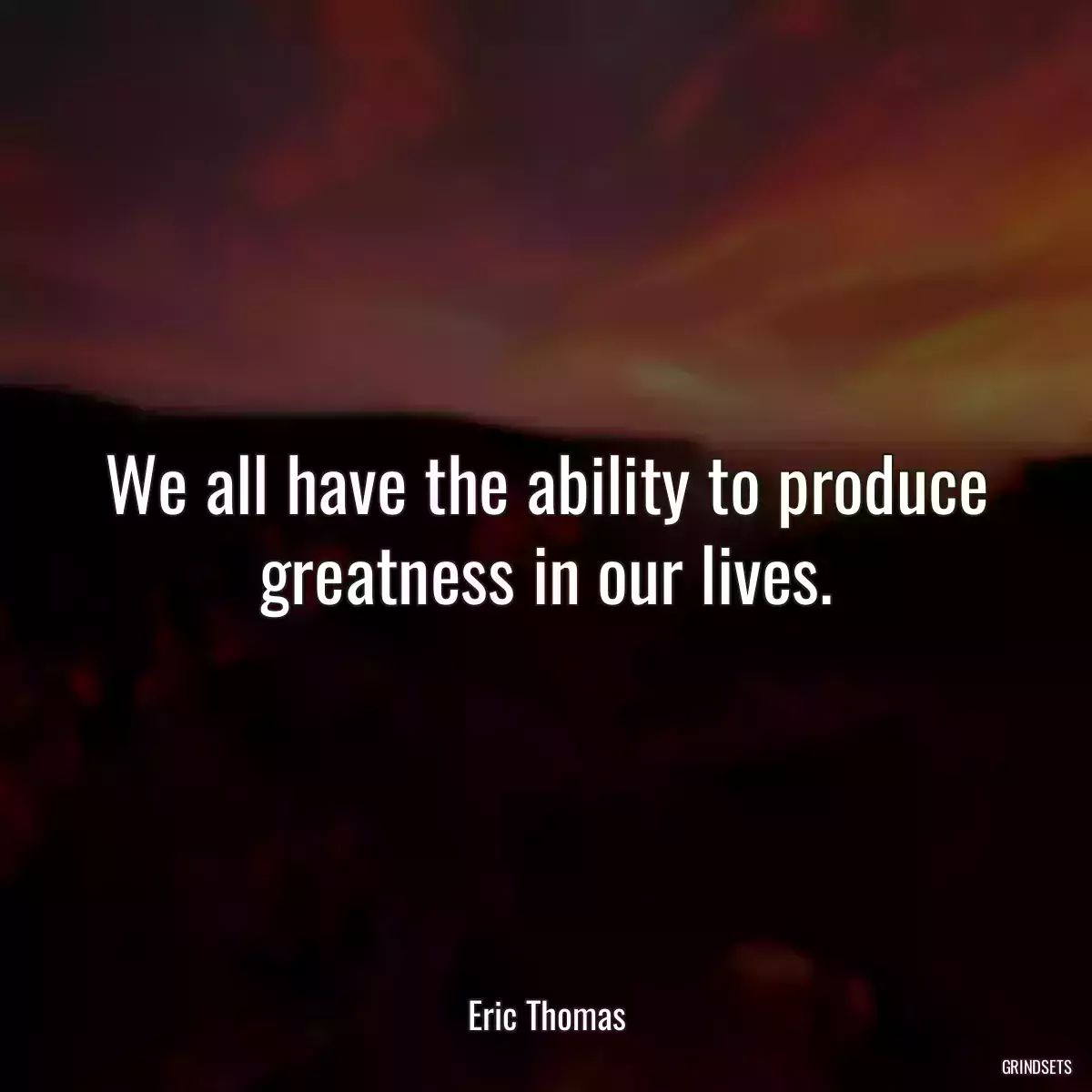 We all have the ability to produce greatness in our lives.