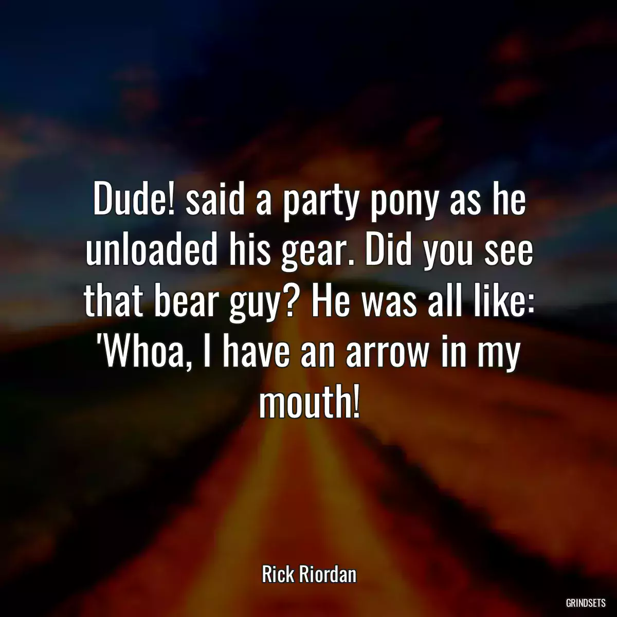 Dude! said a party pony as he unloaded his gear. Did you see that bear guy? He was all like: \'Whoa, I have an arrow in my mouth!