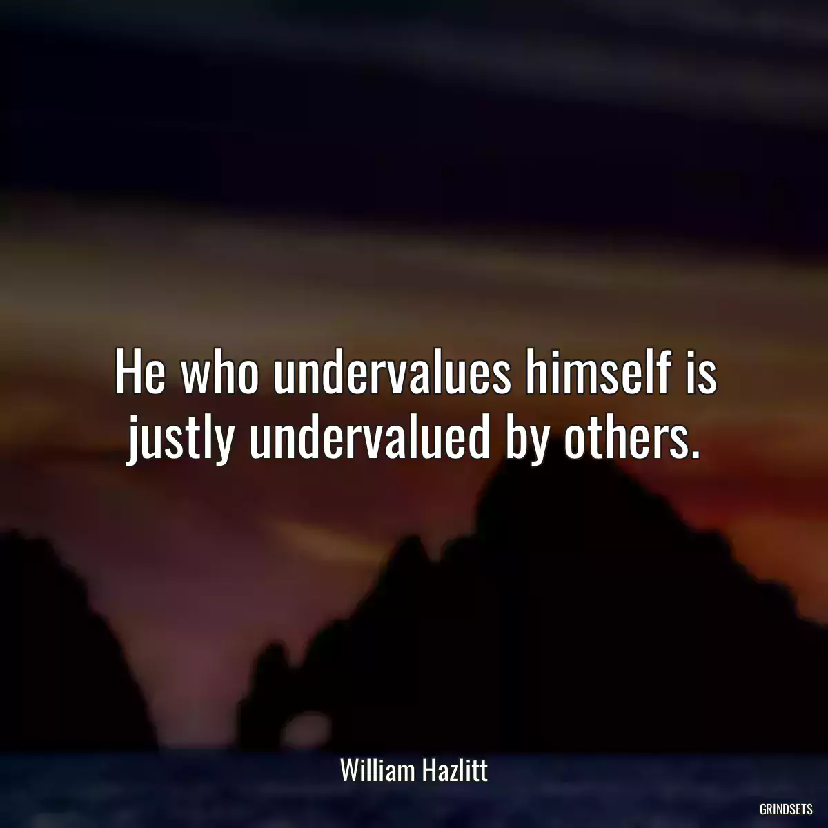 He who undervalues himself is justly undervalued by others.