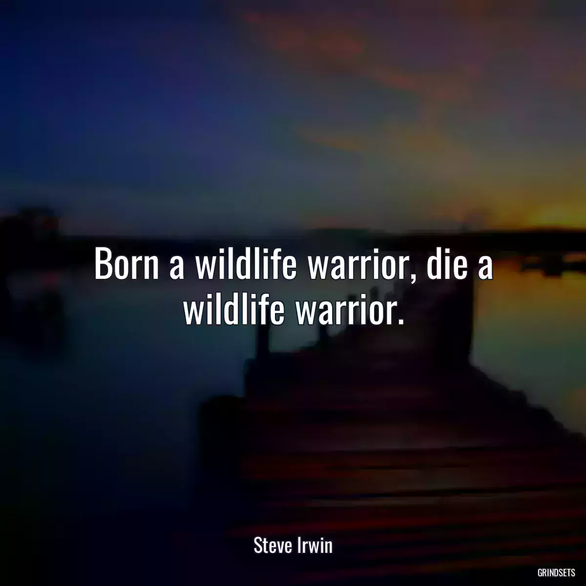 Born a wildlife warrior, die a wildlife warrior.