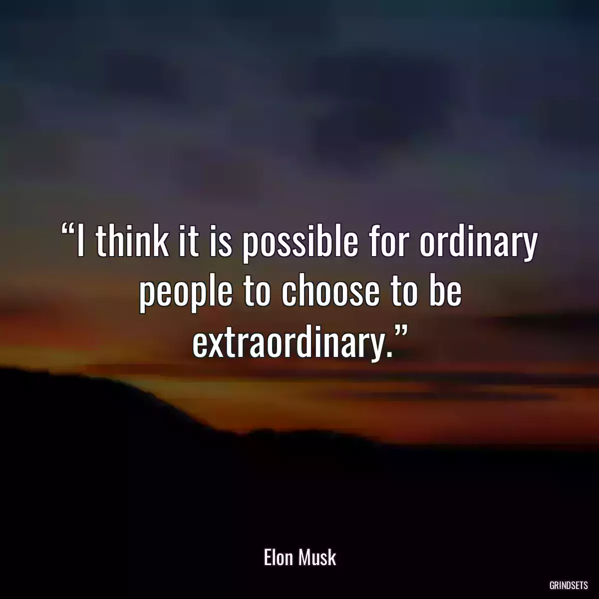 “I think it is possible for ordinary people to choose to be extraordinary.”