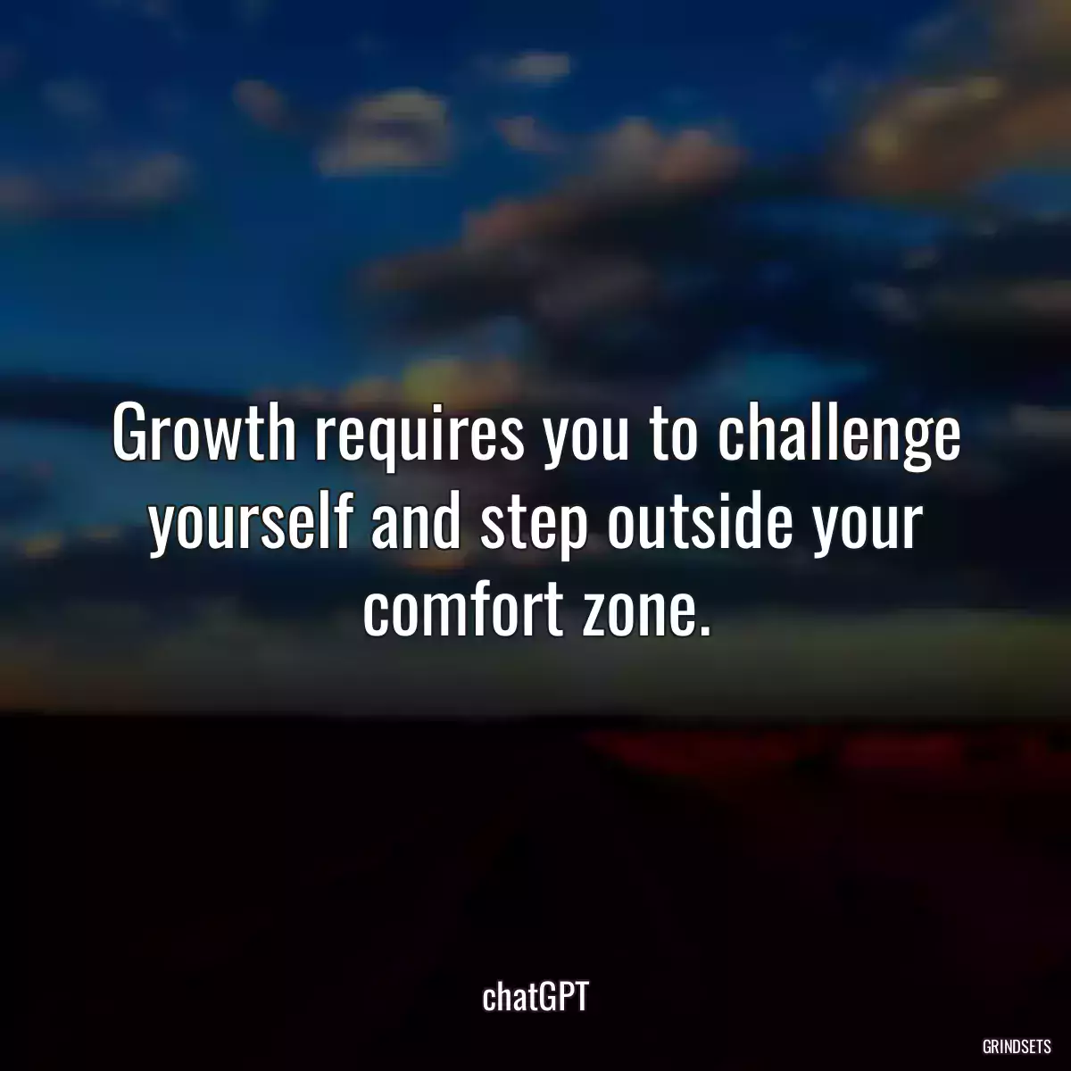 Growth requires you to challenge yourself and step outside your comfort zone.