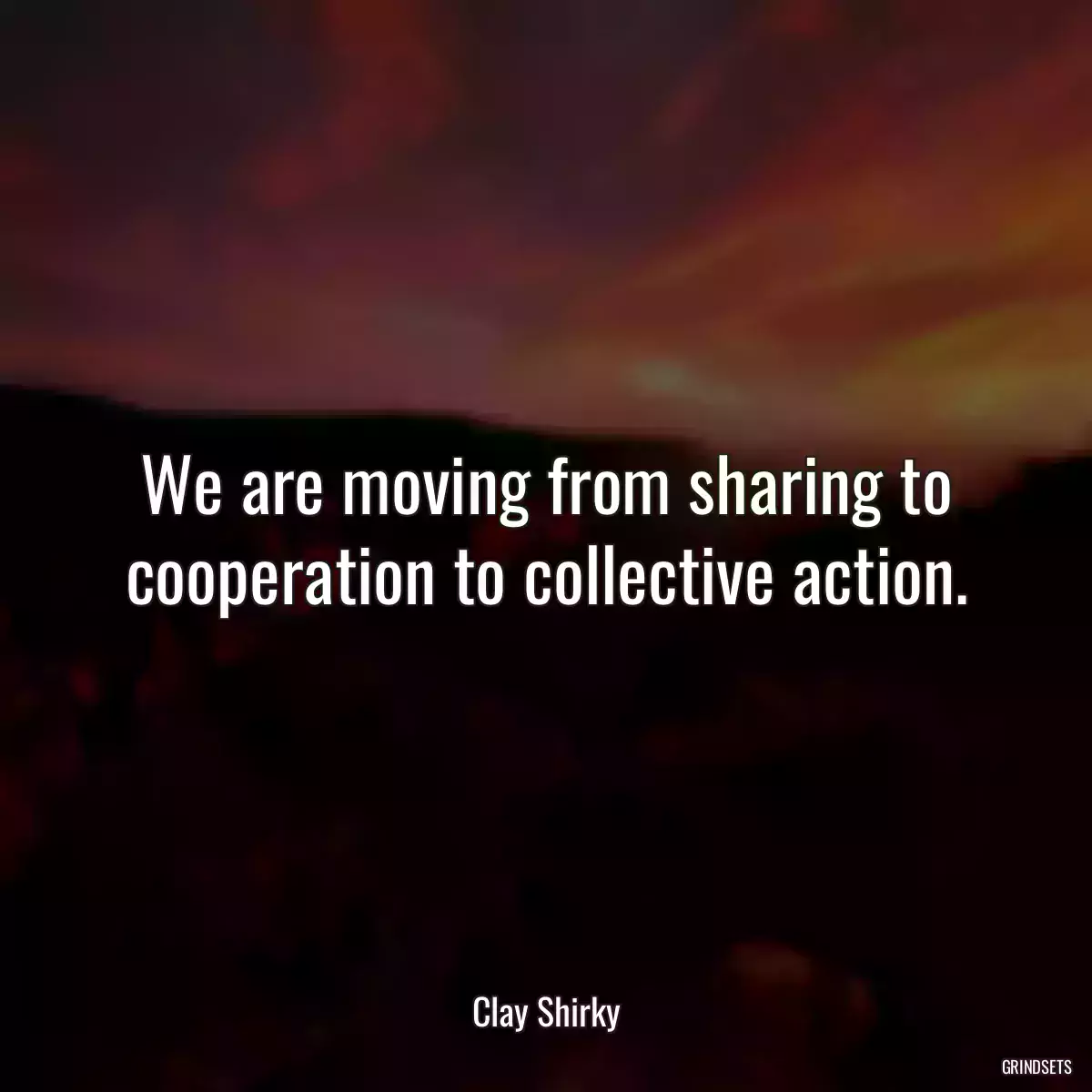 We are moving from sharing to cooperation to collective action.