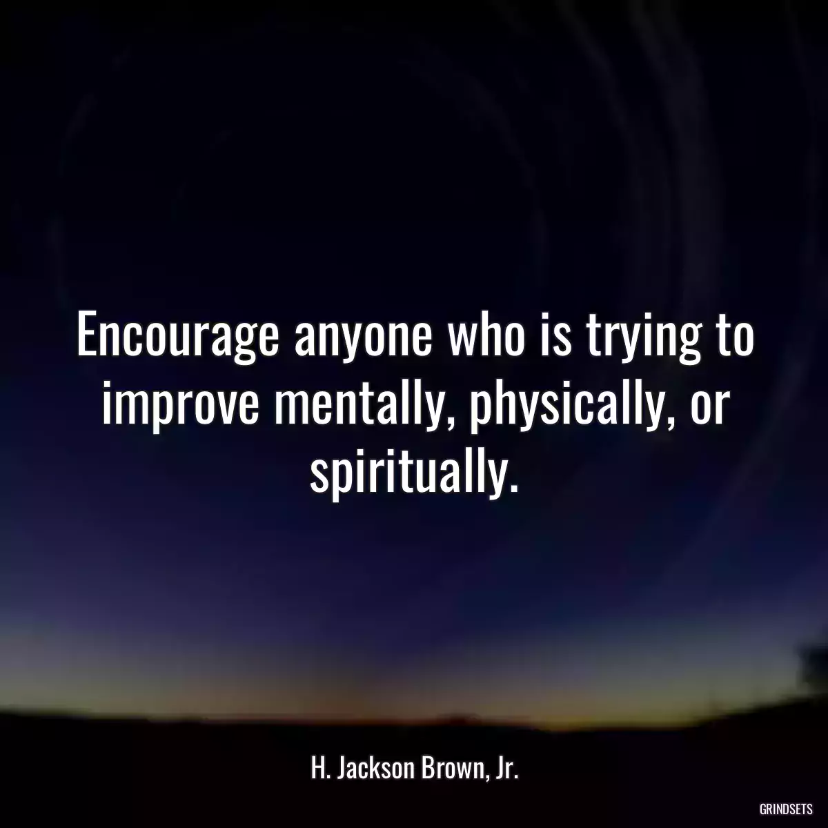 Encourage anyone who is trying to improve mentally, physically, or spiritually.