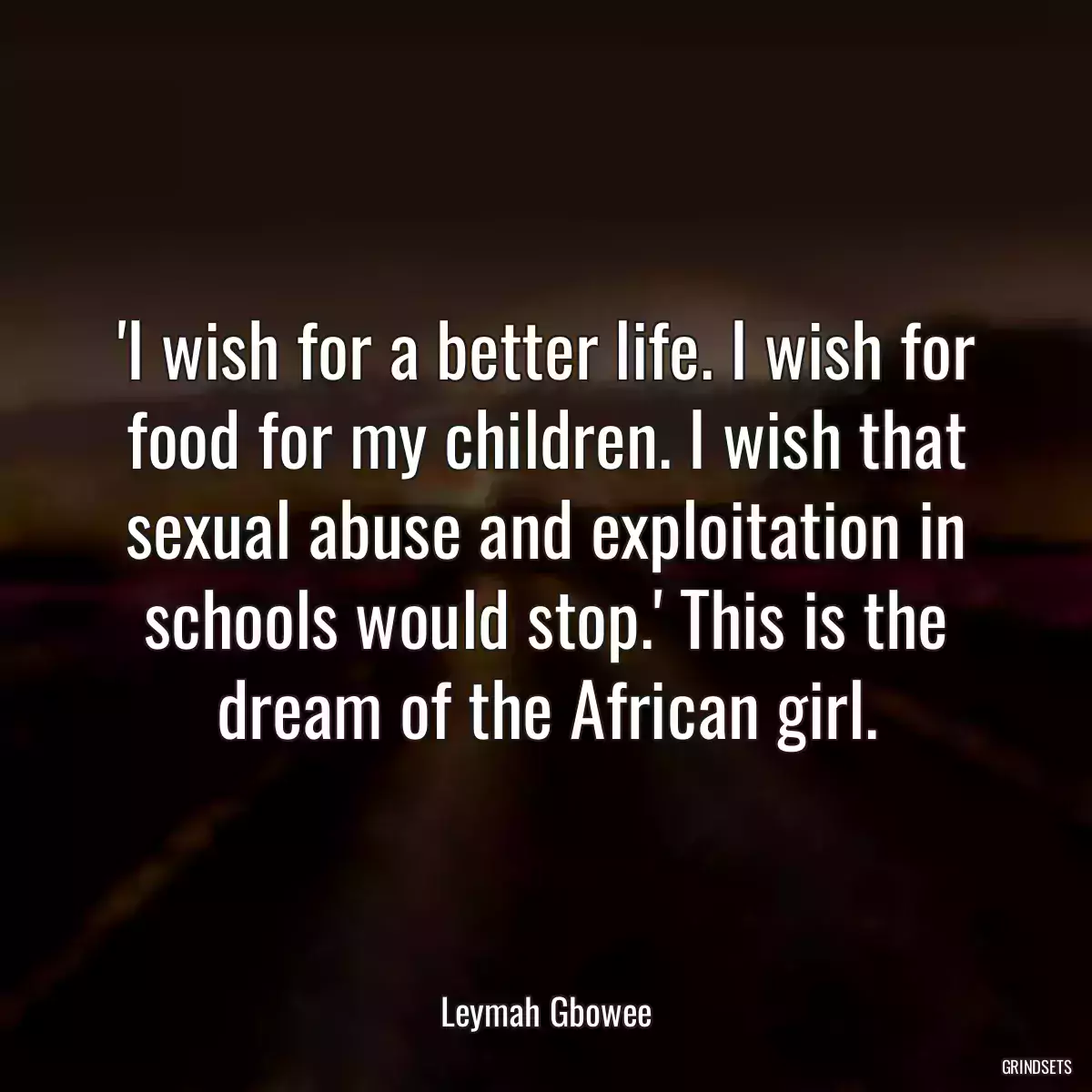 \'I wish for a better life. I wish for food for my children. I wish that sexual abuse and exploitation in schools would stop.\' This is the dream of the African girl.