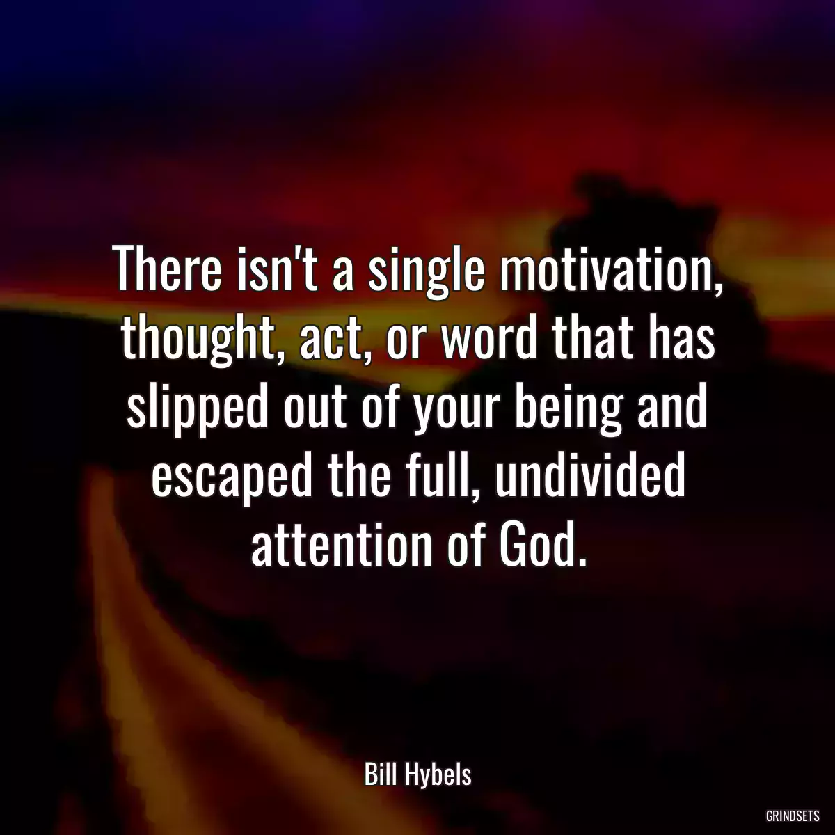 There isn\'t a single motivation, thought, act, or word that has slipped out of your being and escaped the full, undivided attention of God.