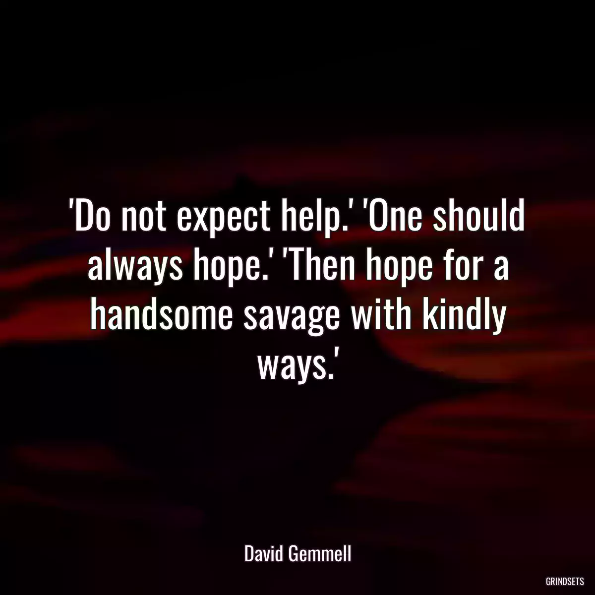 \'Do not expect help.\' \'One should always hope.\' \'Then hope for a handsome savage with kindly ways.\'