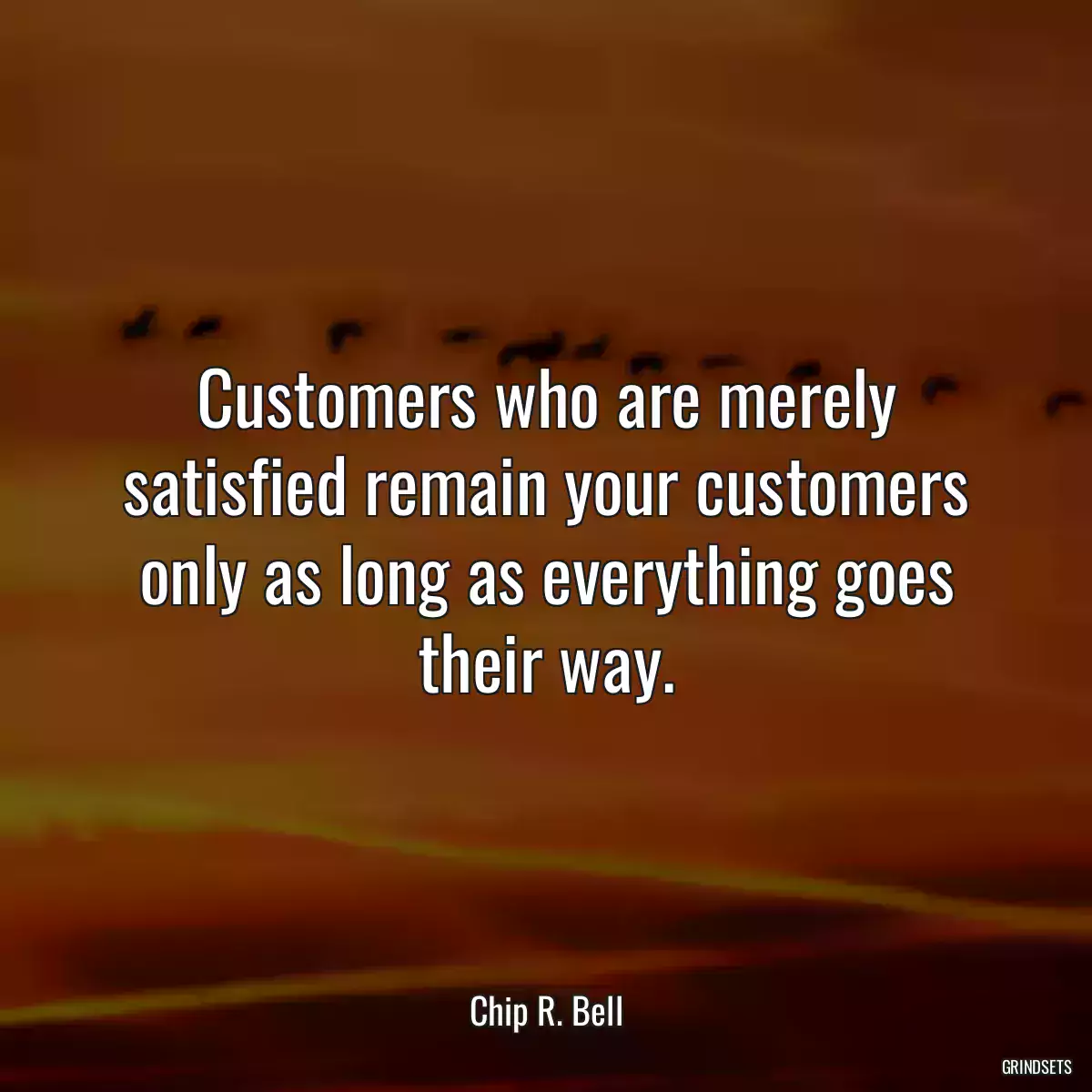 Customers who are merely satisfied remain your customers only as long as everything goes their way.