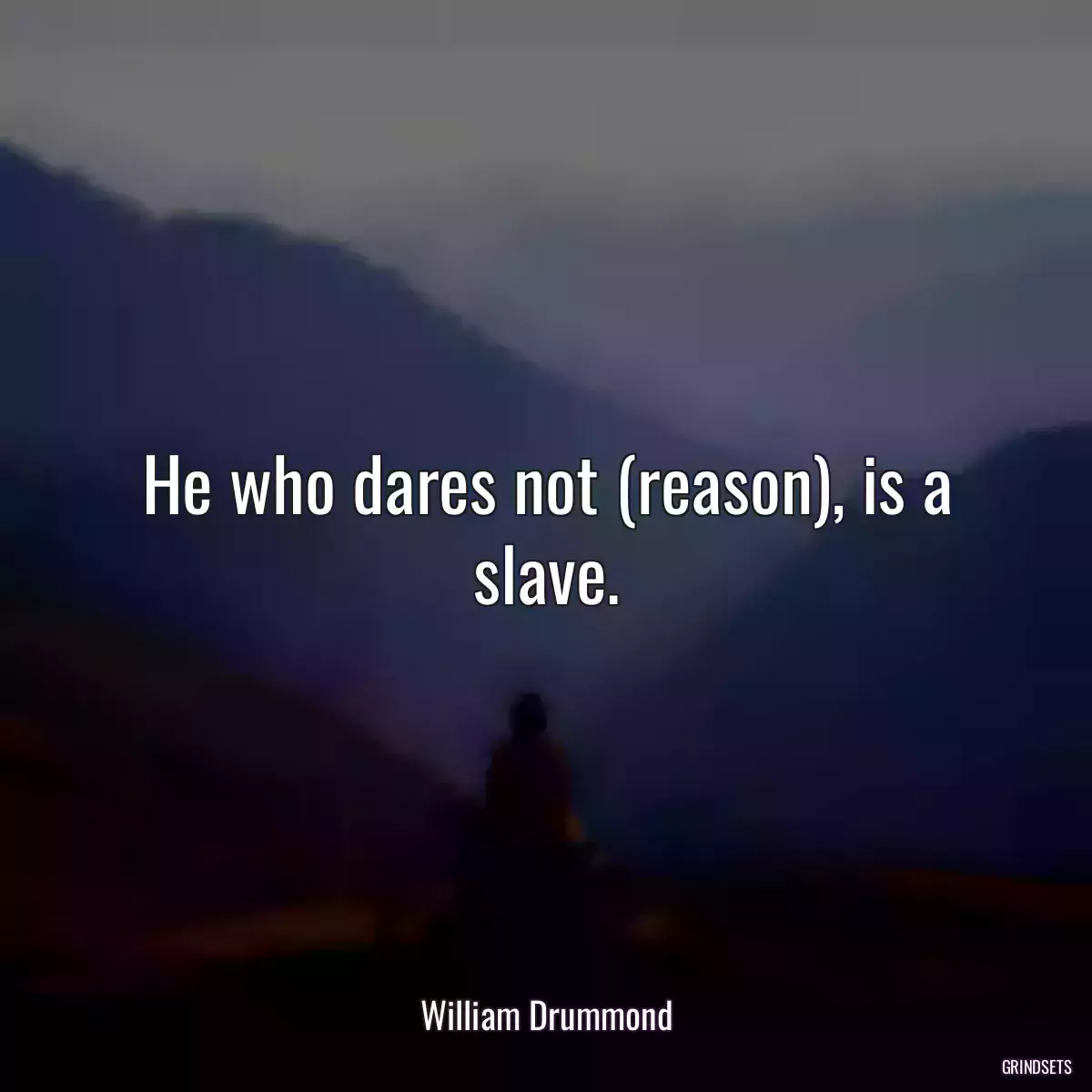 He who dares not (reason), is a slave.