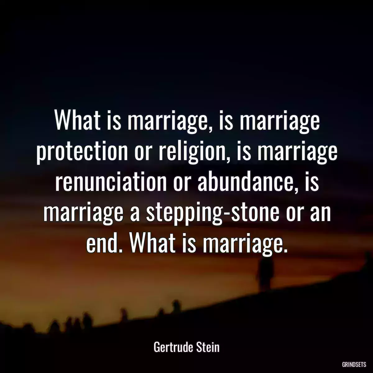 What is marriage, is marriage protection or religion, is marriage renunciation or abundance, is marriage a stepping-stone or an end. What is marriage.