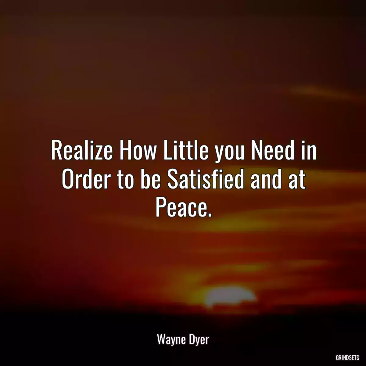 Realize How Little you Need in Order to be Satisfied and at Peace.