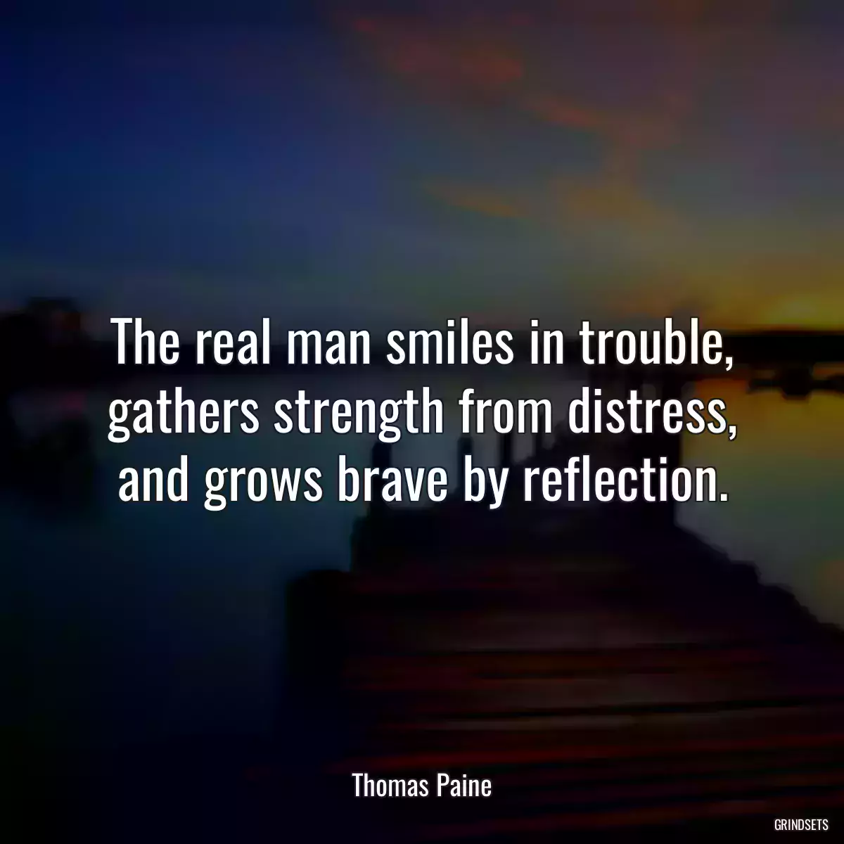 The real man smiles in trouble, gathers strength from distress, and grows brave by reflection.