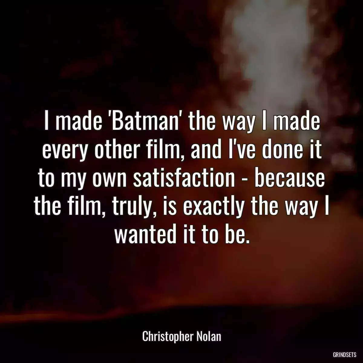 I made \'Batman\' the way I made every other film, and I\'ve done it to my own satisfaction - because the film, truly, is exactly the way I wanted it to be.