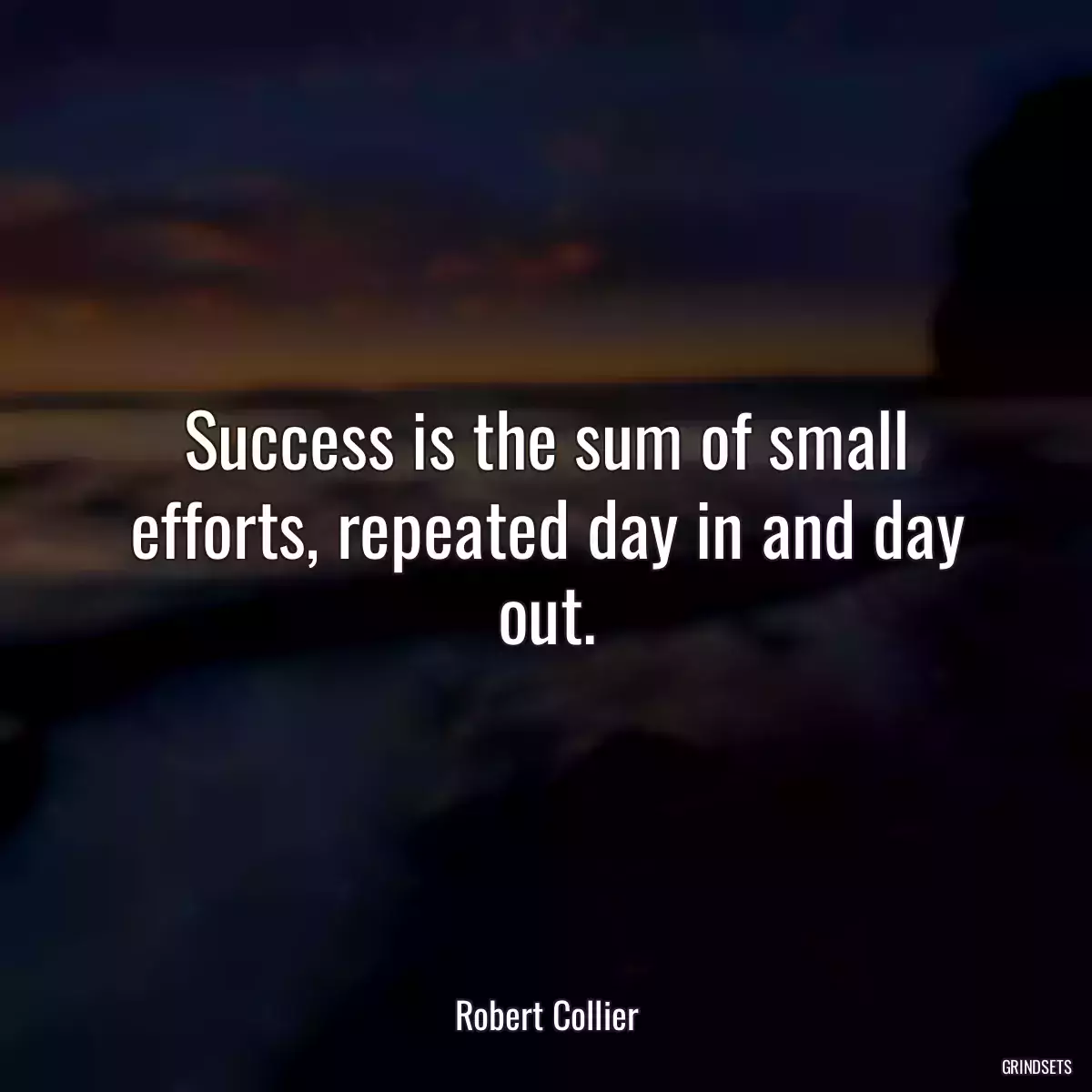 Success is the sum of small efforts, repeated day in and day out.