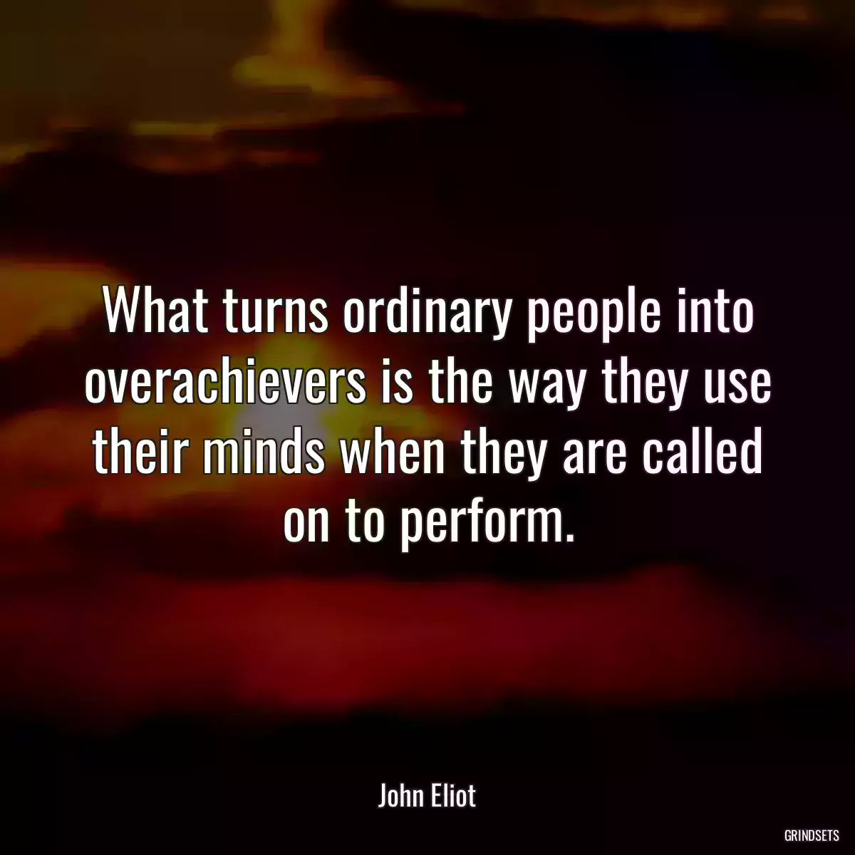 What turns ordinary people into overachievers is the way they use their minds when they are called on to perform.