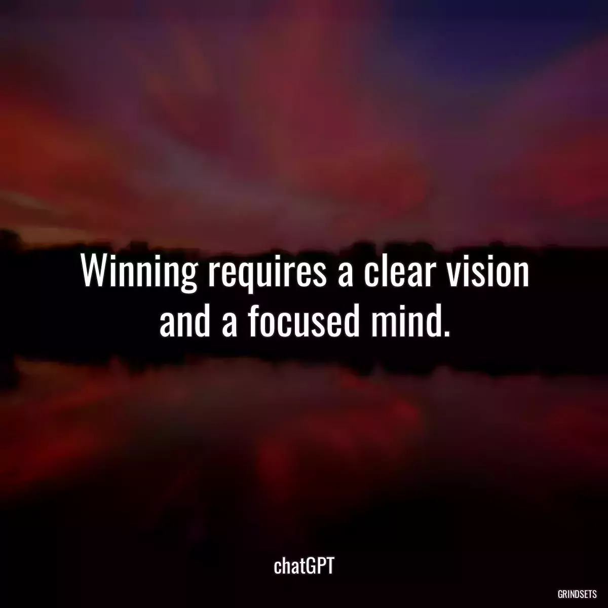 Winning requires a clear vision and a focused mind.