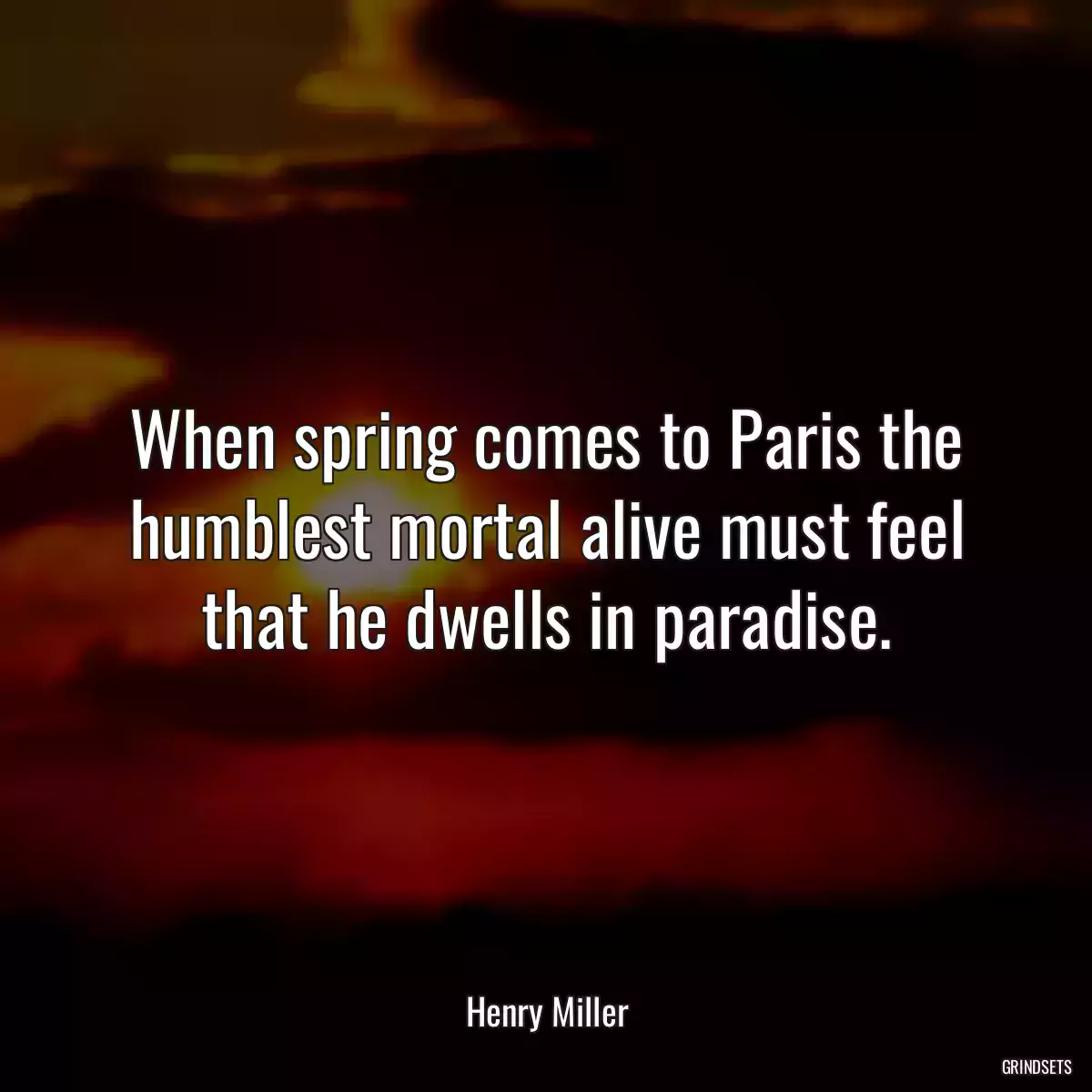 When spring comes to Paris the humblest mortal alive must feel that he dwells in paradise.