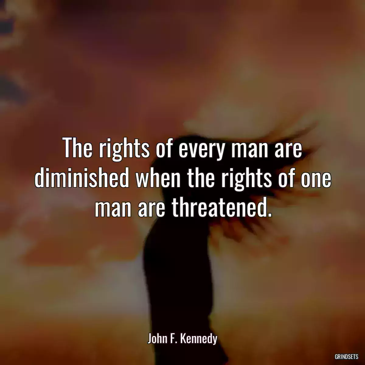 The rights of every man are diminished when the rights of one man are threatened.