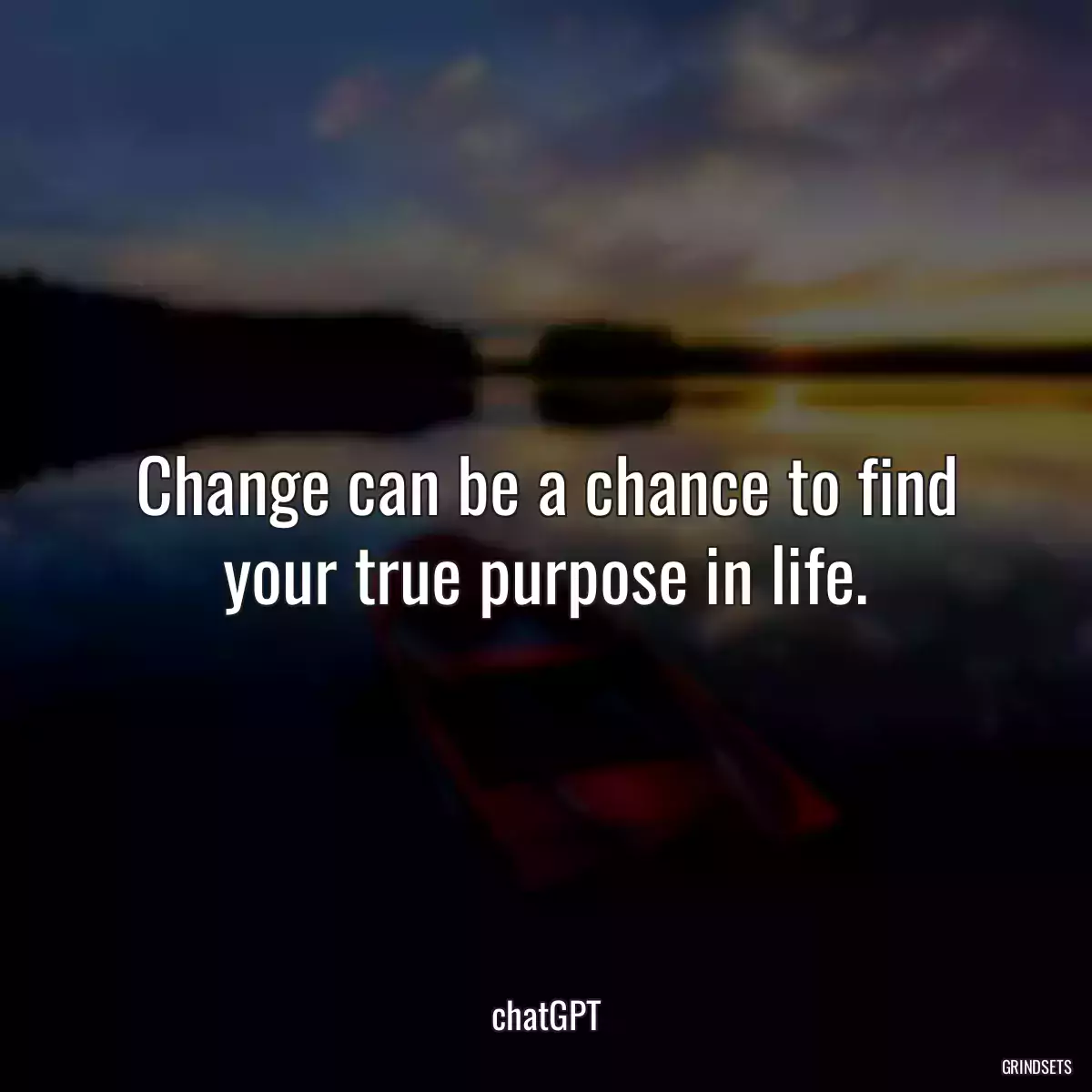 Change can be a chance to find your true purpose in life.