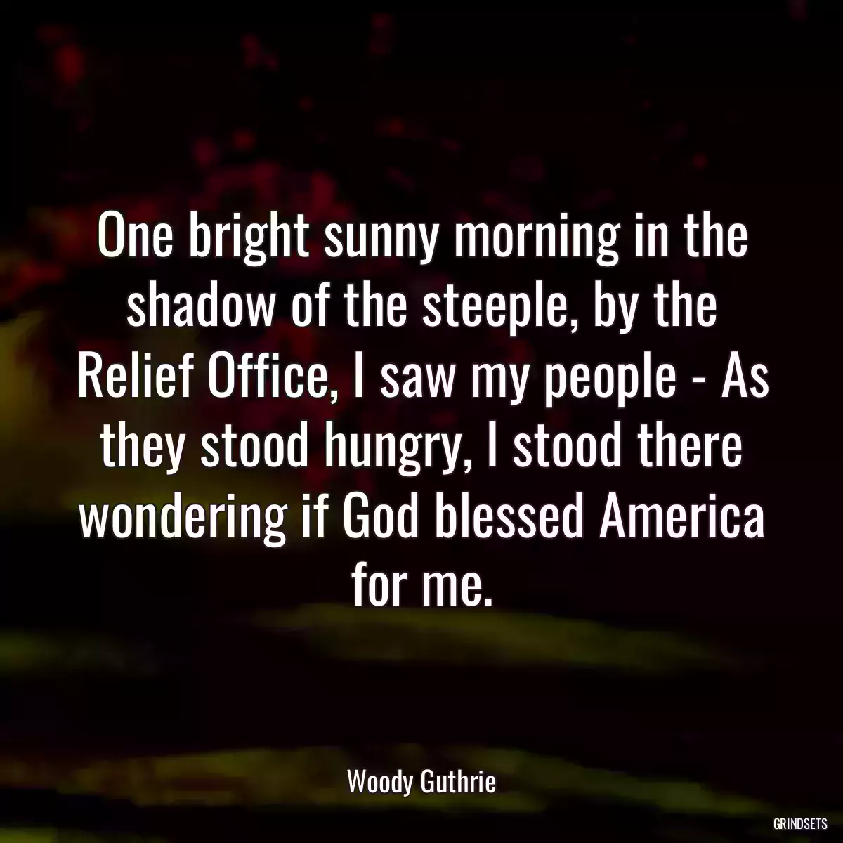 One bright sunny morning in the shadow of the steeple, by the Relief Office, I saw my people - As they stood hungry, I stood there wondering if God blessed America for me.