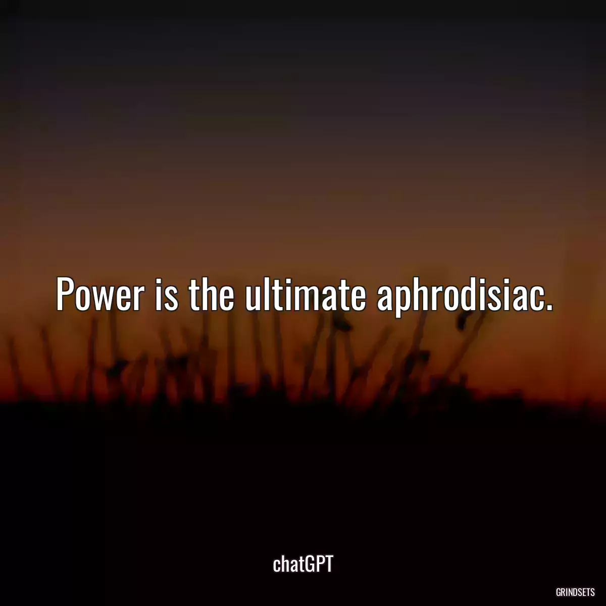 Power is the ultimate aphrodisiac.