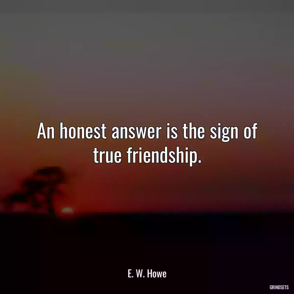 An honest answer is the sign of true friendship.