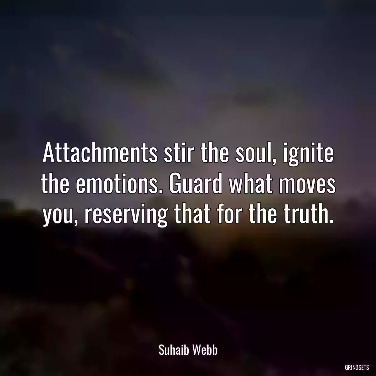 Attachments stir the soul, ignite the emotions. Guard what moves you, reserving that for the truth.