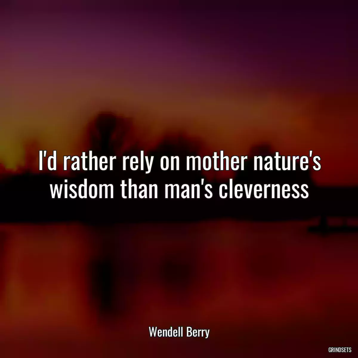 I\'d rather rely on mother nature\'s wisdom than man\'s cleverness