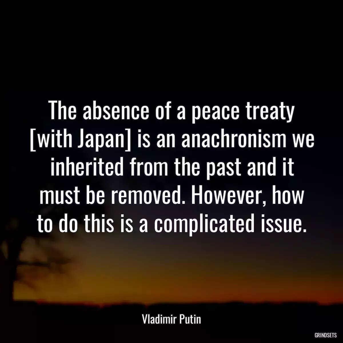 The absence of a peace treaty [with Japan] is an anachronism we inherited from the past and it must be removed. However, how to do this is a complicated issue.