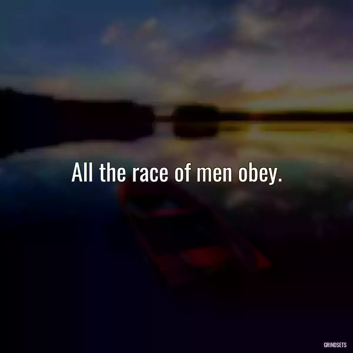 All the race of men obey.
