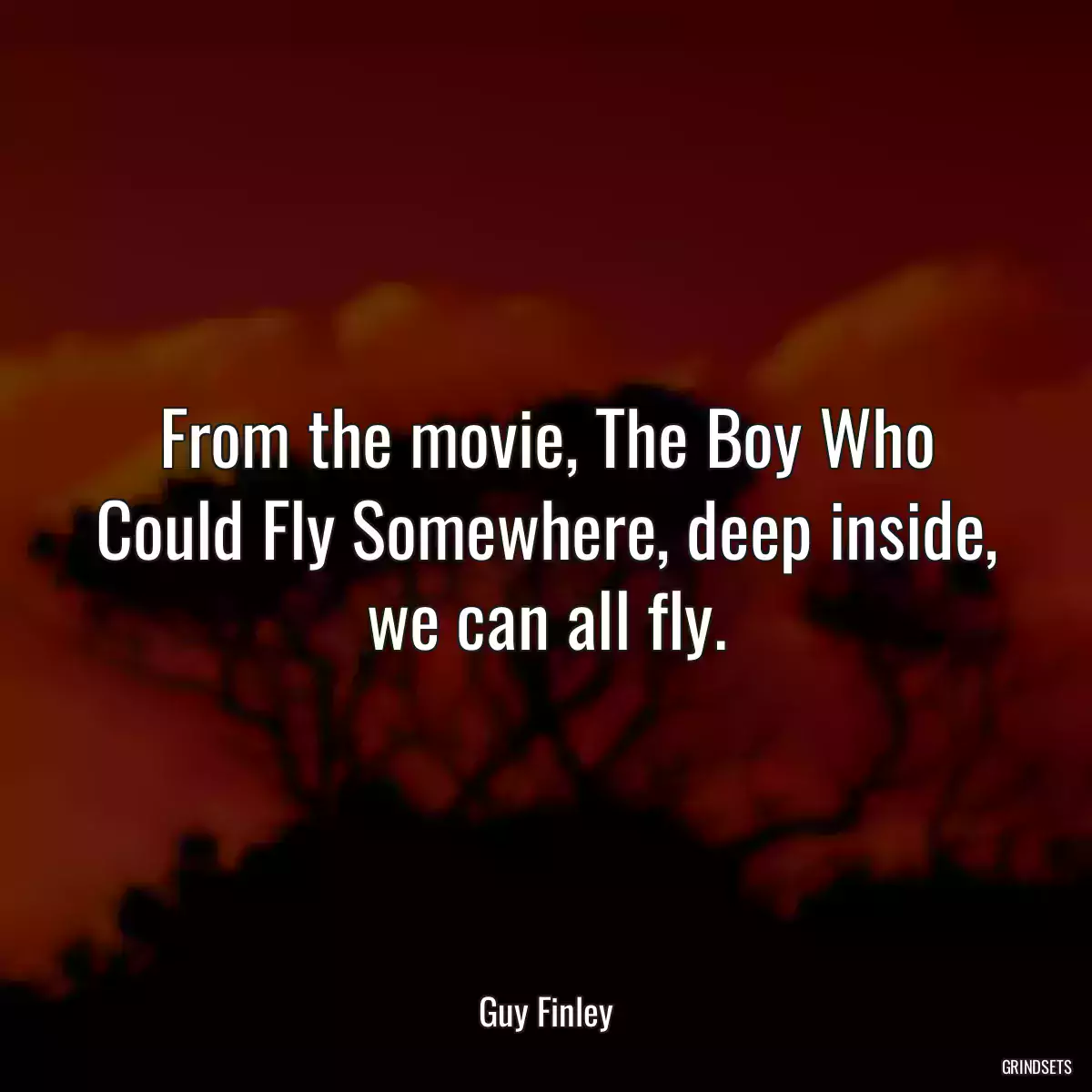 From the movie, The Boy Who Could Fly Somewhere, deep inside, we can all fly.