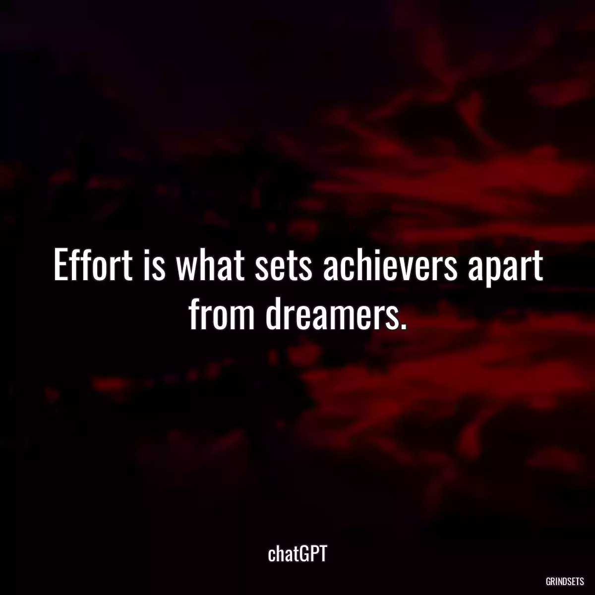 Effort is what sets achievers apart from dreamers.